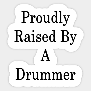 Proudly Raised By A Drummer Sticker